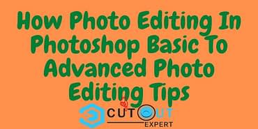 How Photo Editing In Photoshop Basic To Advanced Photo Editing Tips